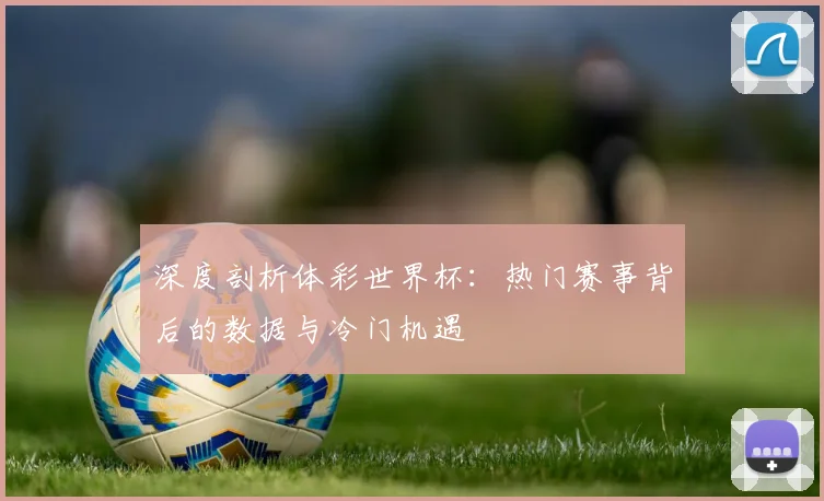 深度剖析体彩世界杯：热门赛事背后的数据与冷门机遇