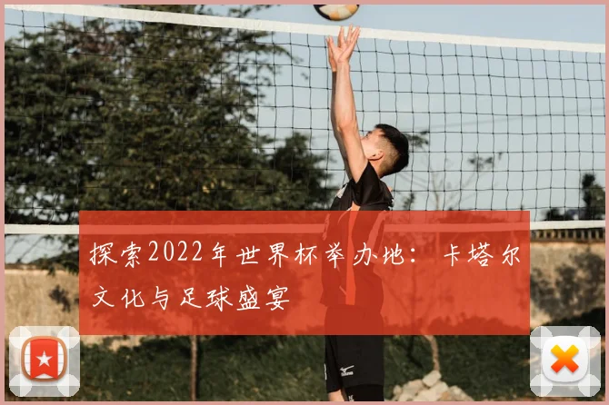 探索2022年世界杯举办地:卡塔尔文化与足球盛宴