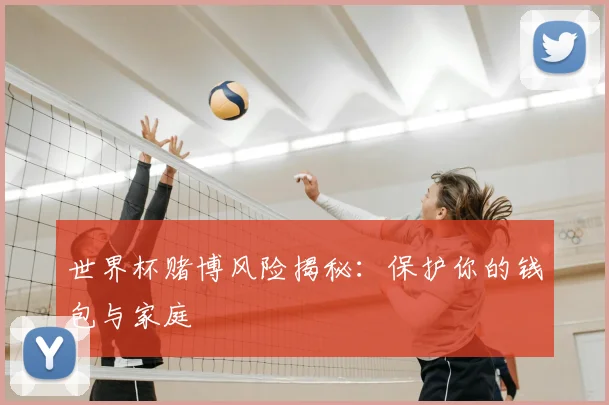 世界杯赌博风险揭秘:保护你的钱包与家庭