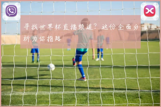 寻找世界杯直播频道？这份全面分析为你指路