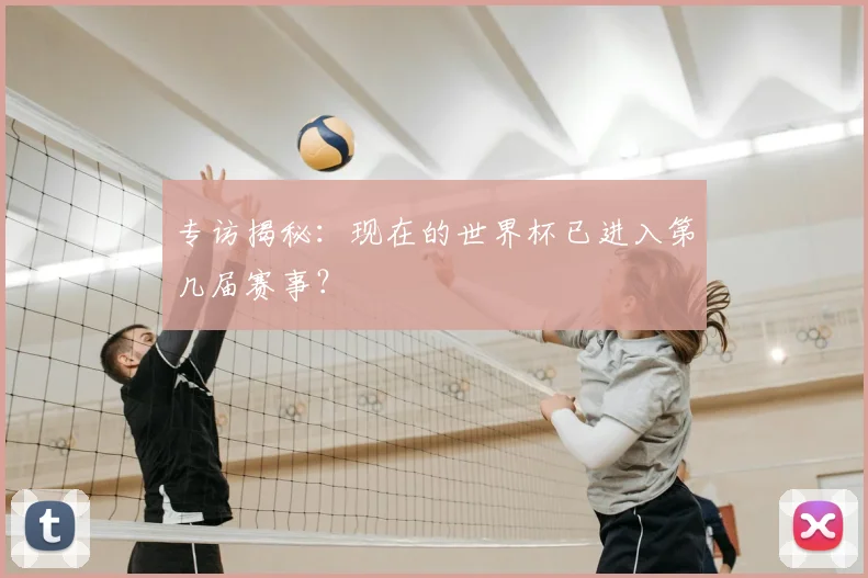 专访揭秘:现在的世界杯已进入第几届赛事?