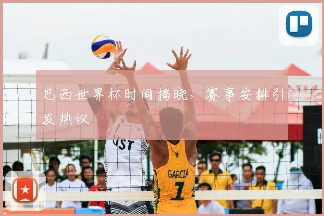 巴西世界杯时间揭晓，赛事安排引发热议
