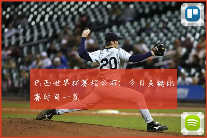 巴西世界杯赛程公布：今日关键比赛时间一览