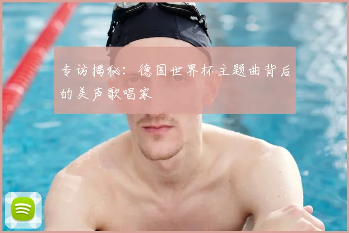 专访揭秘:德国世界杯主题曲背后的美声歌唱家