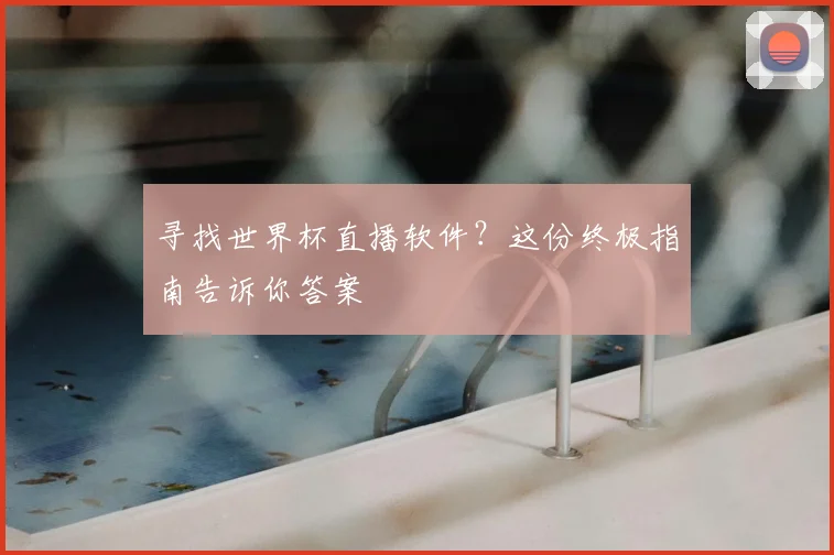 寻找世界杯直播软件？这份终极指南告诉你答案