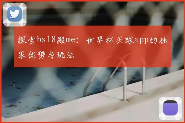 探索bs18殿me：世界杯买球app的独家优势与玩法