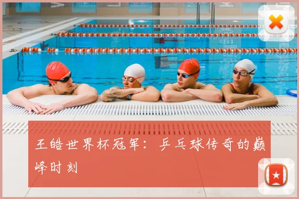 王皓世界杯冠军:乒乓球传奇的巅峰时刻