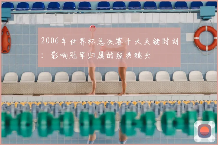 2006年世界杯总决赛十大关键时刻：影响冠军归属的经典镜头