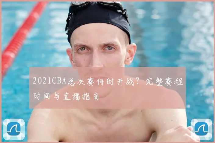 2021CBA总决赛何时开战？完整赛程时间与直播指南