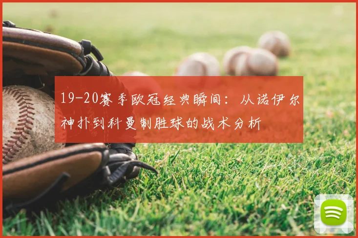 19-20赛季欧冠经典瞬间：从诺伊尔神扑到科曼制胜球的战术分析