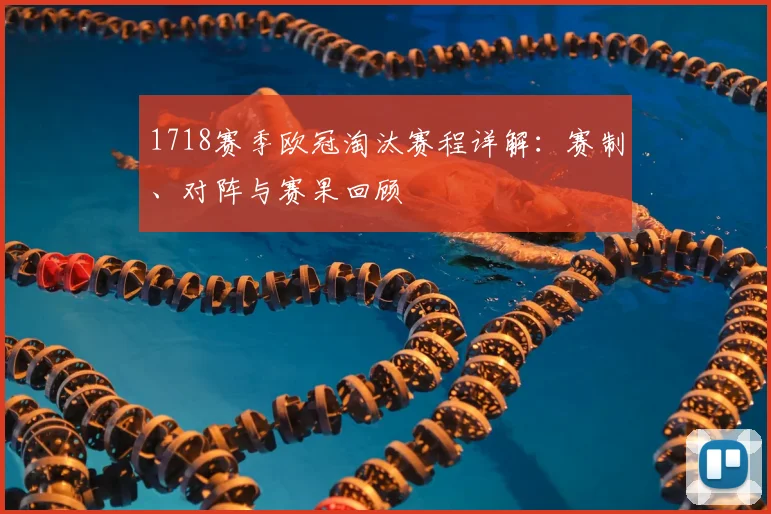 1718赛季欧冠淘汰赛程详解：赛制、对阵与赛果回顾