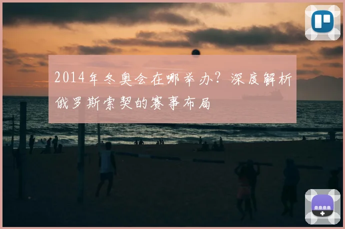 2014年冬奥会在哪举办？深度解析俄罗斯索契的赛事布局