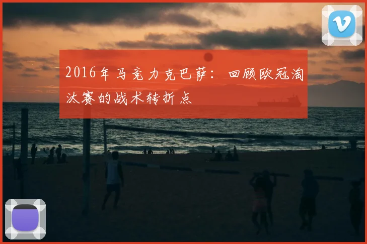 2016年马竞力克巴萨：回顾欧冠淘汰赛的战术转折点