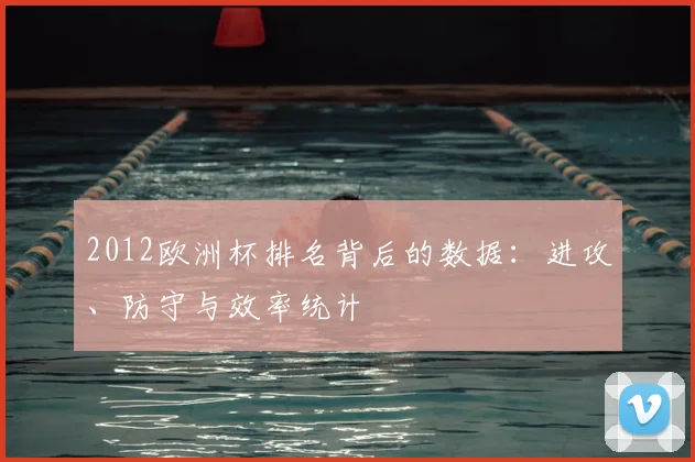 2012欧洲杯排名背后的数据：进攻、防守与效率统计