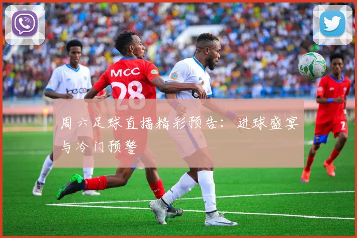 周六足球直播精彩预告：进球盛宴与冷门预警