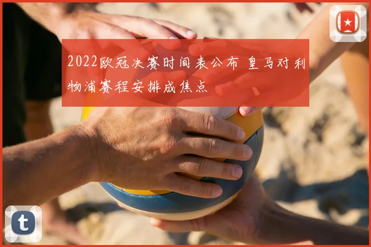 2022欧冠决赛时间表公布 皇马对利物浦赛程安排成焦点