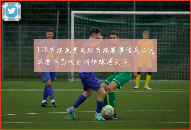 178直播免费足球直播赛事信息汇总及赛况影响分析供球迷关注